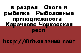  в раздел : Охота и рыбалка » Рыболовные принадлежности . Карачаево-Черкесская респ.